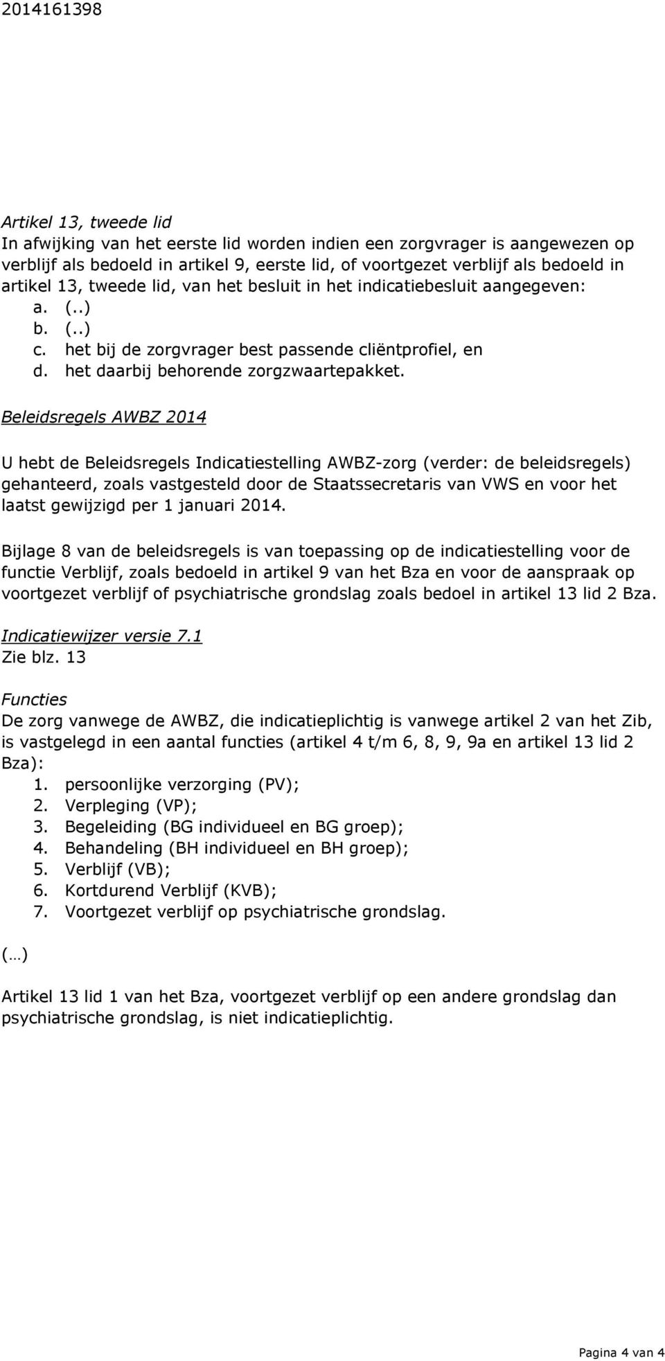 Beleidsregels AWBZ 2014 U hebt de Beleidsregels Indicatiestelling AWBZ-zorg (verder: de beleidsregels) gehanteerd, zoals vastgesteld door de Staatssecretaris van VWS en voor het laatst gewijzigd per