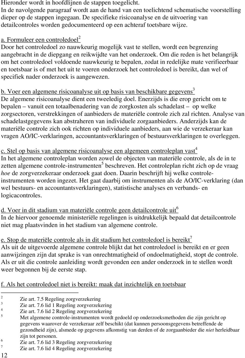 hteraf toetsbare wijze. a. Formuleer een controledoel 2 Door het controledoel zo nauwkeurig mogelijk vast te stellen, wordt een begrenzing aangebracht in de diepgang en reikwijdte van het onderzoek.