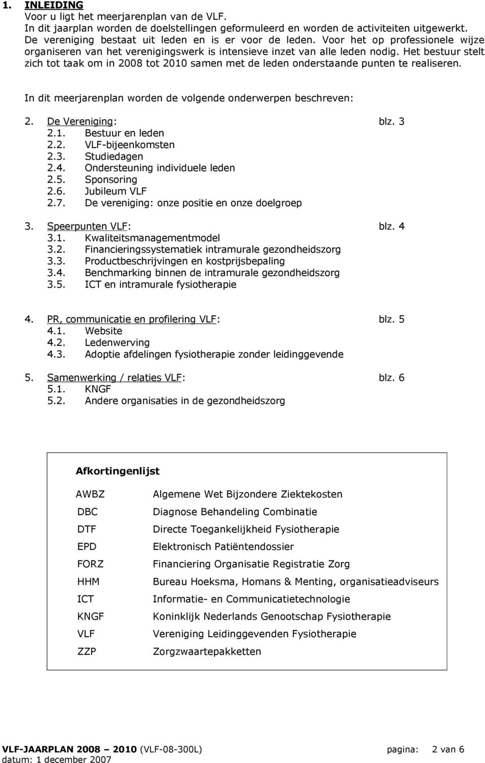 Het bestuur stelt zich tot taak om in 2008 tot 2010 samen met de leden onderstaande punten te realiseren. In dit meerjarenplan worden de volgende onderwerpen beschreven: 2. De Vereniging: blz. 3 2.1. Bestuur en leden 2.