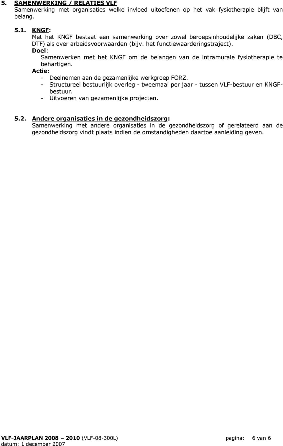 Samenwerken met het KNGF om de belangen van de intramurale fysiotherapie te behartigen. Actie: - Deelnemen aan de gezamenlijke werkgroep FORZ.