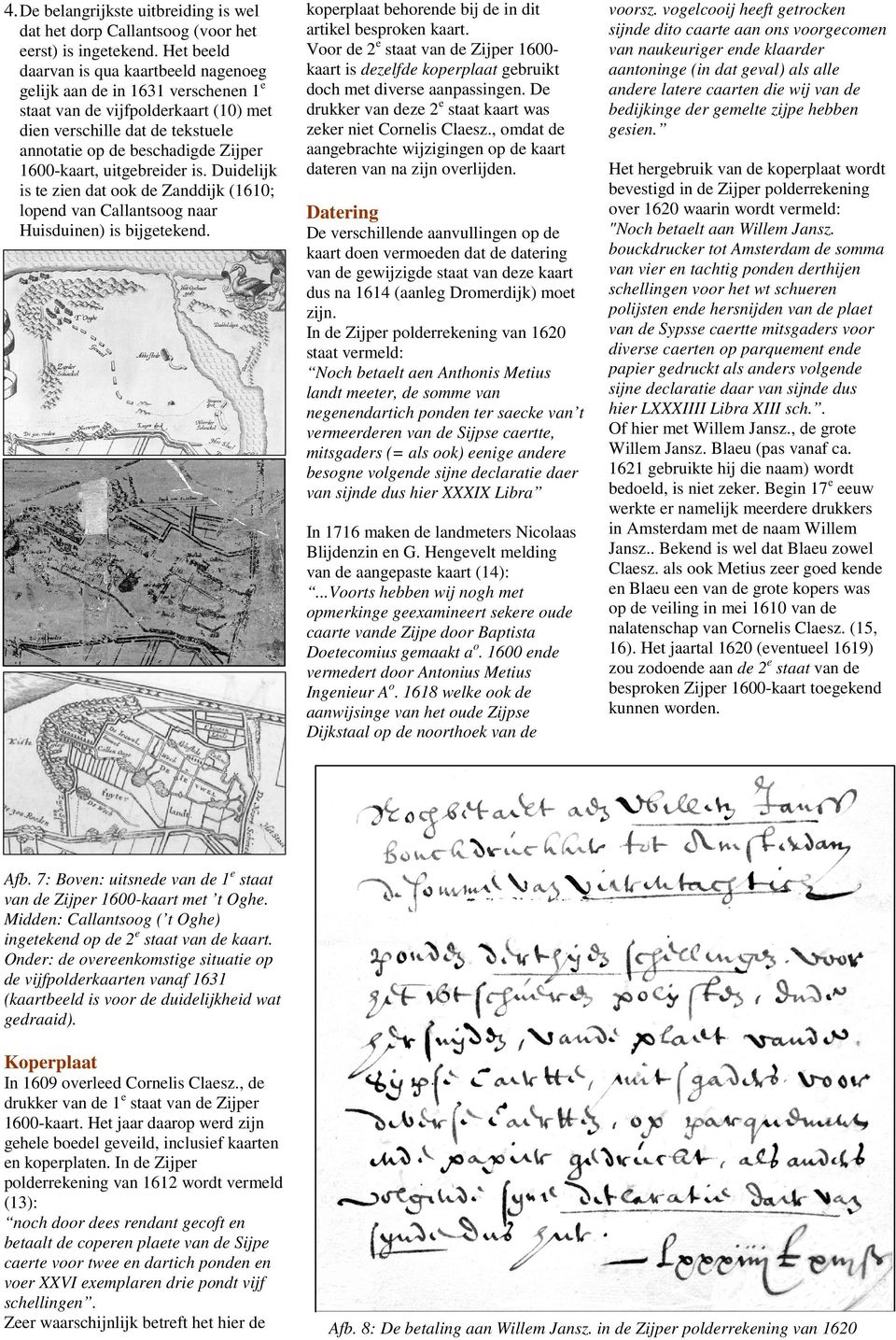 uitgebreider is. Duidelijk is te zien dat ook de Zanddijk (1610; lopend van Callantsoog naar Huisduinen) is bijgetekend. koperplaat behorende bij de in dit artikel besproken kaart.