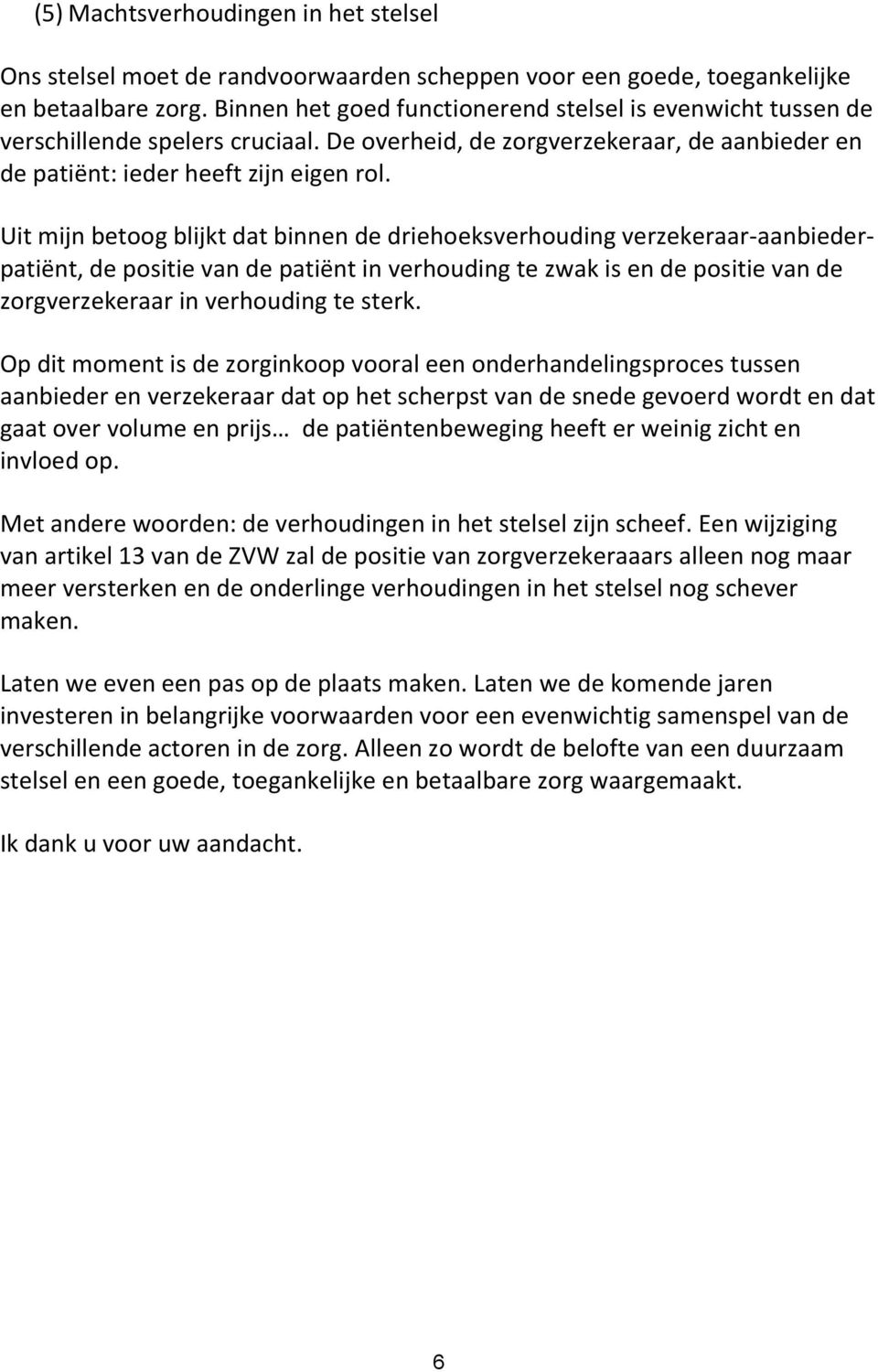 Uit mijn betoog blijkt dat binnen de driehoeksverhouding verzekeraar-aanbiederpatiënt, de positie van de patiënt in verhouding te zwak is en de positie van de zorgverzekeraar in verhouding te sterk.