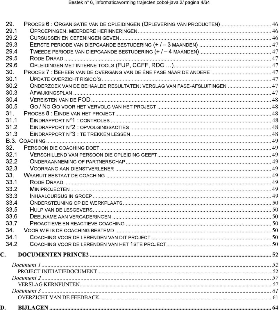 .. 47 30. PROCES 7 : BEHEER VAN DE OVERGANG VAN DE ÉNE FASE NAAR DE ANDERE... 47 30.1 UPDATE OVERZICHT RISICO S... 47 30.2 ONDERZOEK VAN DE BEHAALDE RESULTATEN: VERSLAG VAN FASE-AFSLUITINGEN... 47 30.3 AFWIJKINGSPLAN.