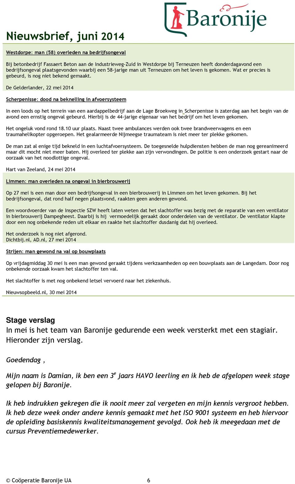 De Gelderlander, 22 mei 2014 Scherpenisse: dood na beknelling in afvoersysteem In een loods op het terrein van een aardappelbedrijf aan de Lage Broekweg in Scherpenisse is zaterdag aan het begin van