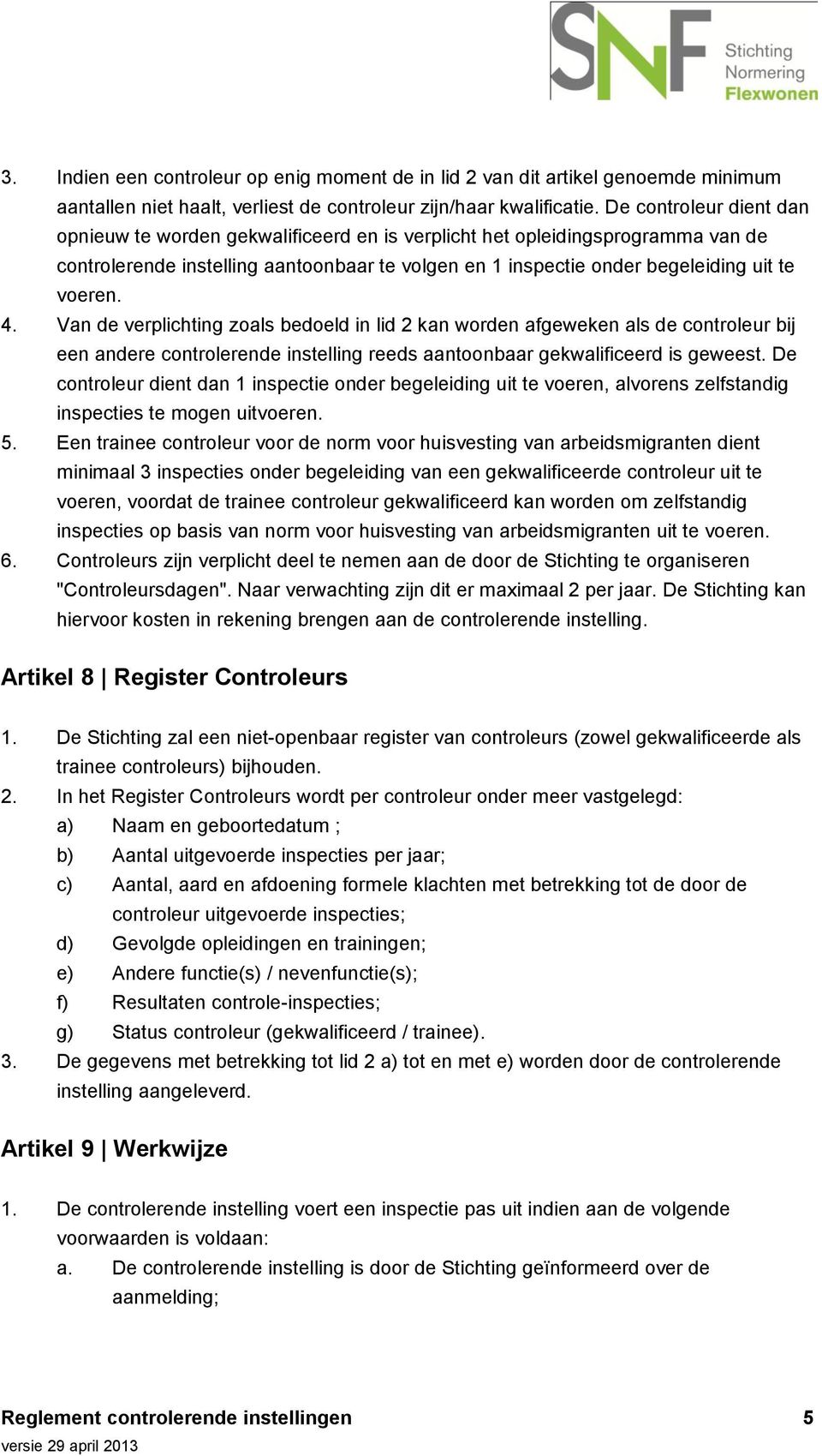 4. Van de verplichting zoals bedoeld in lid 2 kan worden afgeweken als de controleur bij een andere controlerende instelling reeds aantoonbaar gekwalificeerd is geweest.