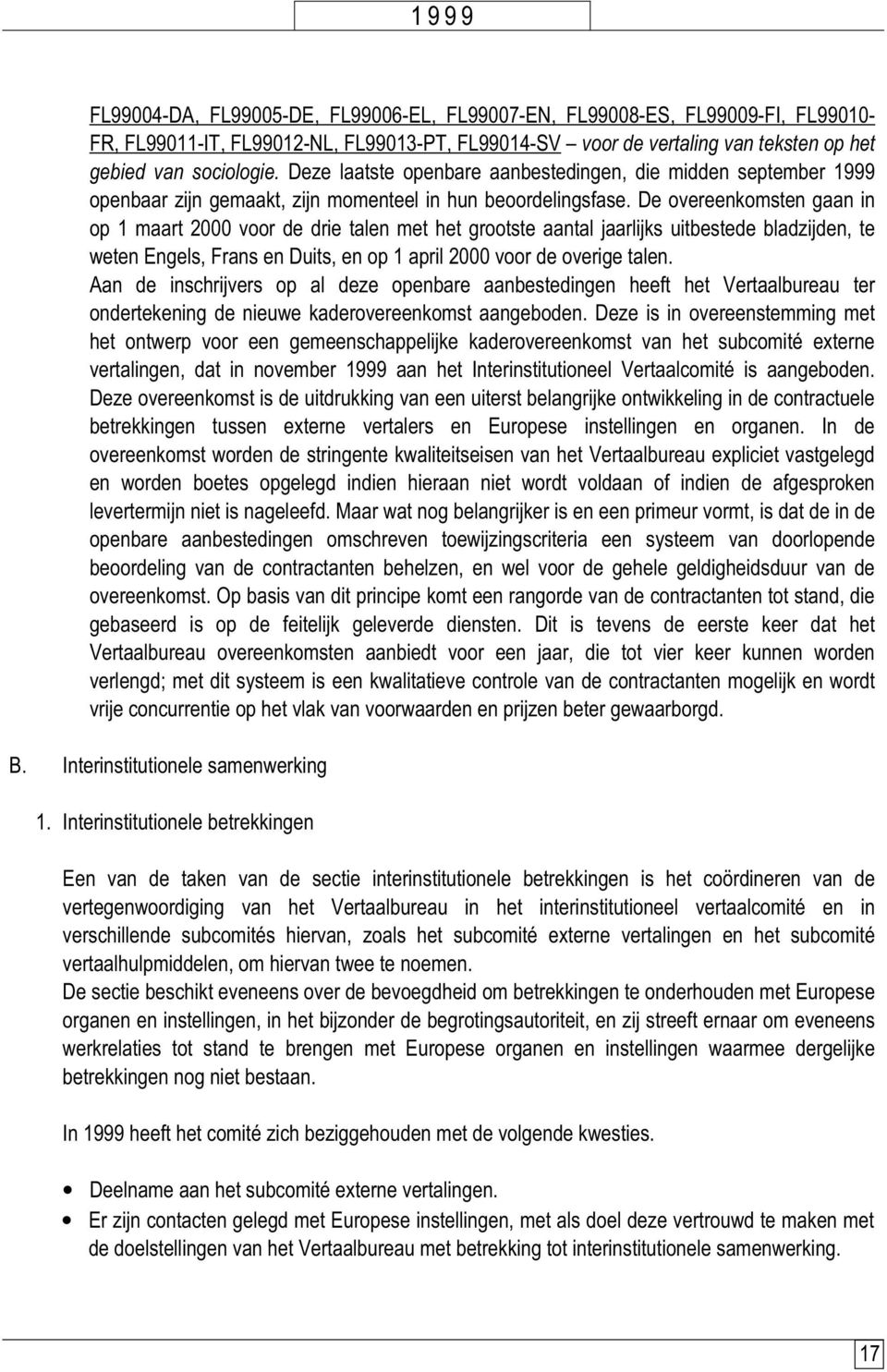 De overeenkomsten gaan in op 1 maart 2000 voor de drie talen met het grootste aantal jaarlijks uitbestede bladzijden, te weten Engels, Frans en Duits, en op 1 april 2000 voor de overige talen.