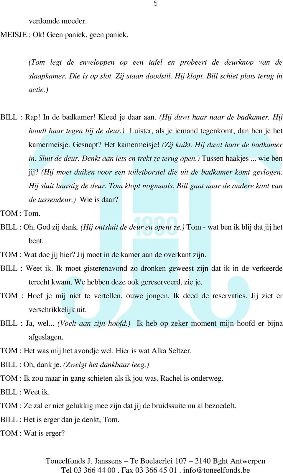 ) Luister, als je iemand tegenkomt, dan ben je het kamermeisje. Gesnapt? Het kamermeisje! (Zij knikt. Hij duwt haar de badkamer in. Sluit de deur. Denkt aan iets en trekt ze terug open.