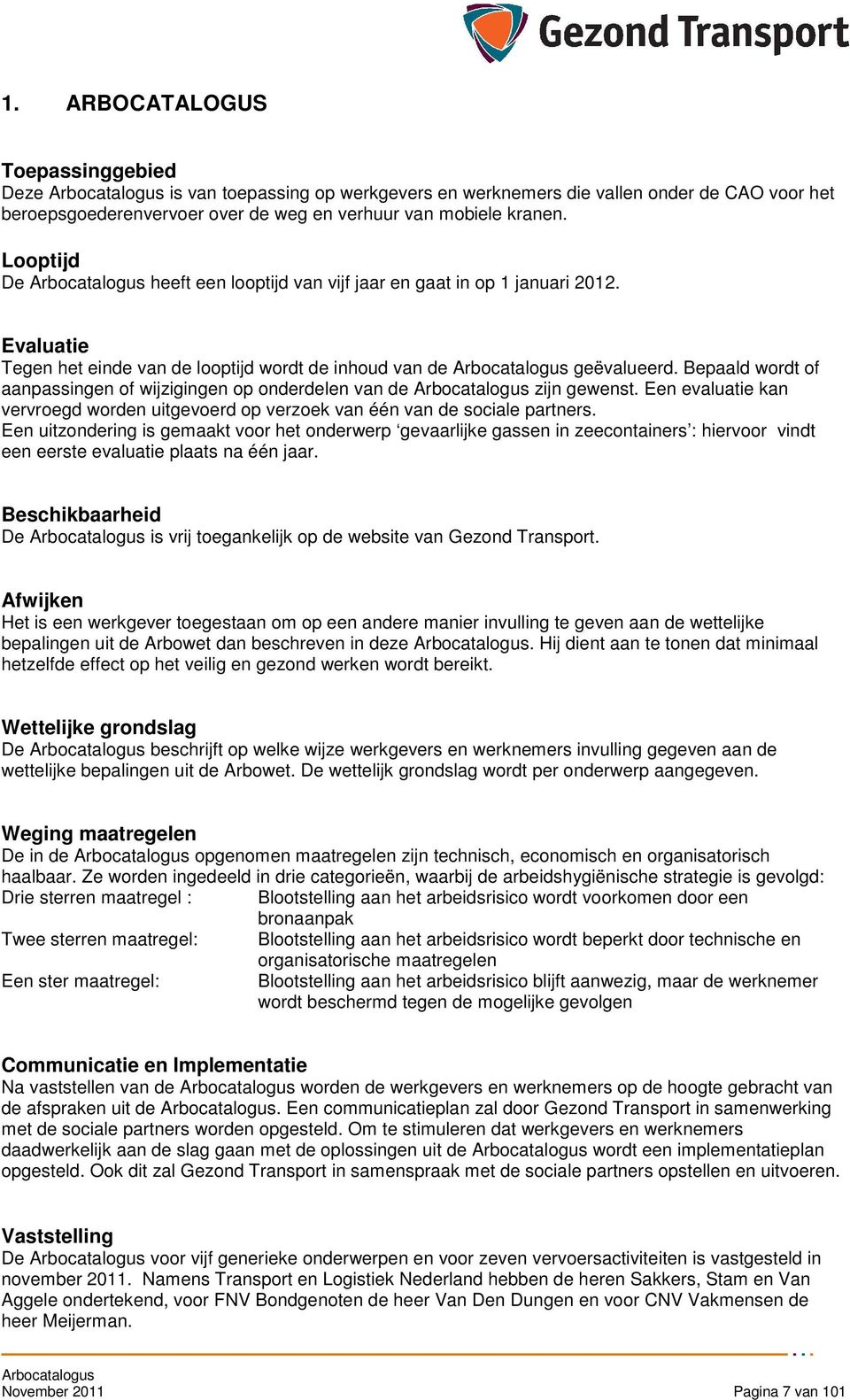 Bepaald wrdt f aanpassingen f wijzigingen p nderdelen van de Arbcatalgus zijn gewenst. Een evaluatie kan vervregd wrden uitgeverd p verzek van één van de sciale partners.