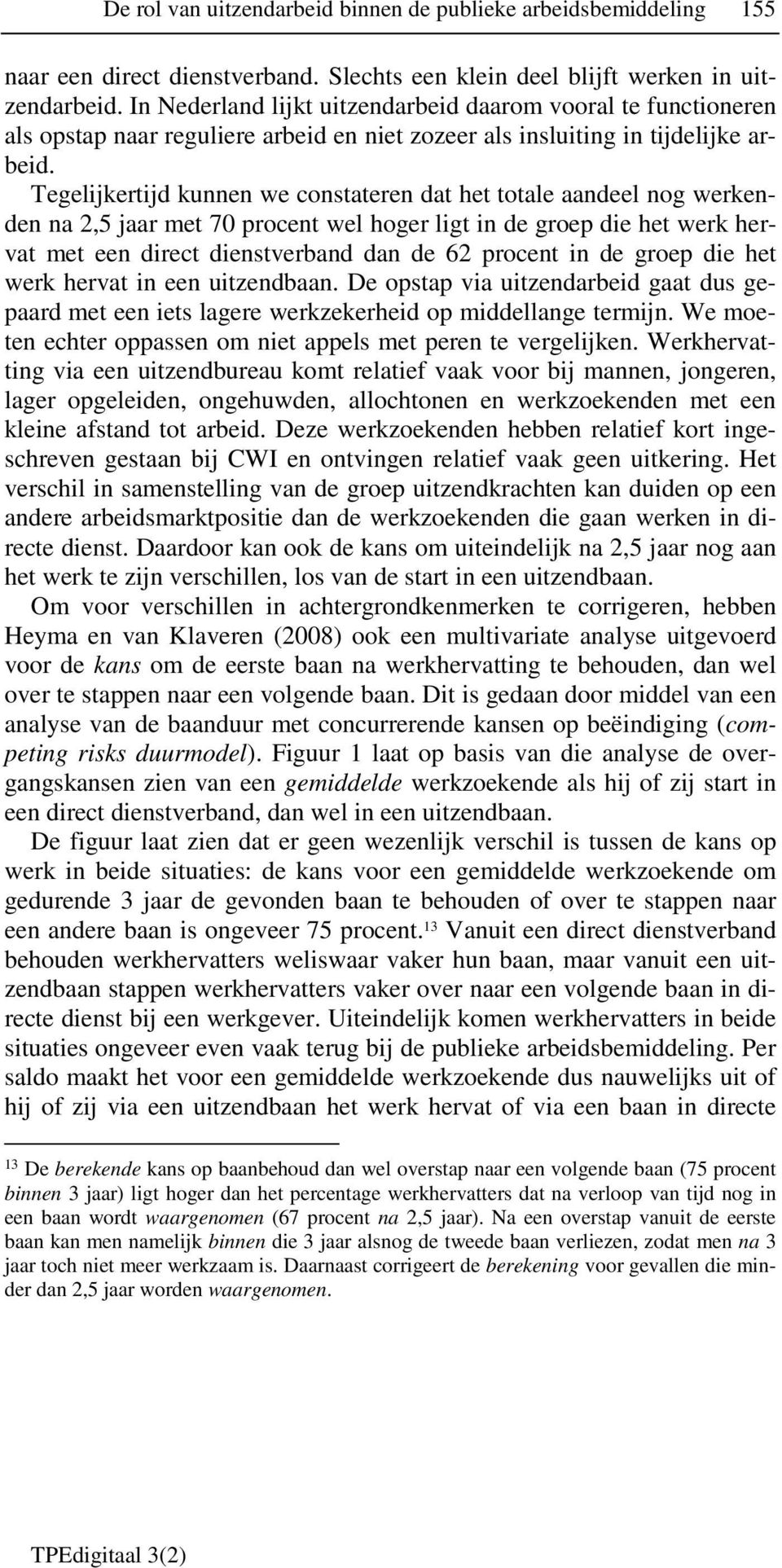 Tegelijkertijd kunnen we constateren dat het totale aandeel nog werkenden na 2,5 jaar met 70 procent wel hoger ligt in de groep die het werk hervat met een direct dienstverband dan de 62 procent in