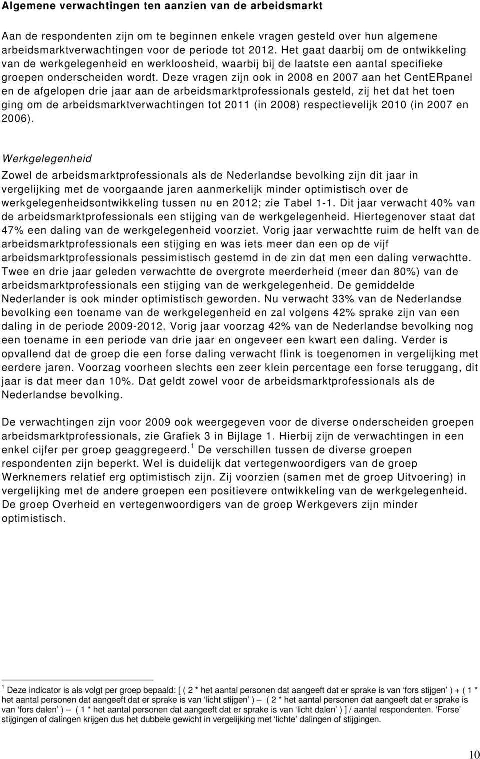 Deze vragen zijn ook in 2008 en 2007 aan het CentERpanel en de afgelopen drie jaar aan de arbeidsmarktprofessionals gesteld, zij het dat het toen ging om de arbeidsmarktverwachtingen tot 2011 (in