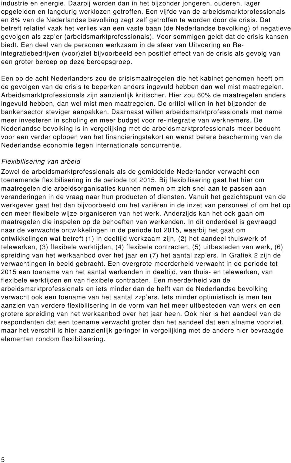 Dat betreft relatief vaak het verlies van een vaste baan (de Nederlandse bevolking) of negatieve gevolgen als zzp er (arbeidsmarktprofessionals). Voor sommigen geldt dat de crisis kansen biedt.