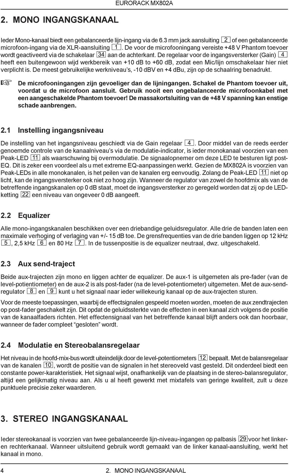 De regelaar voor de ingangsversterker (Gain) heeft een buitengewoon wijd werkbereik van +10 db to +60 db, zodat een Mic/lijn omschakelaar hier niet verplicht is.