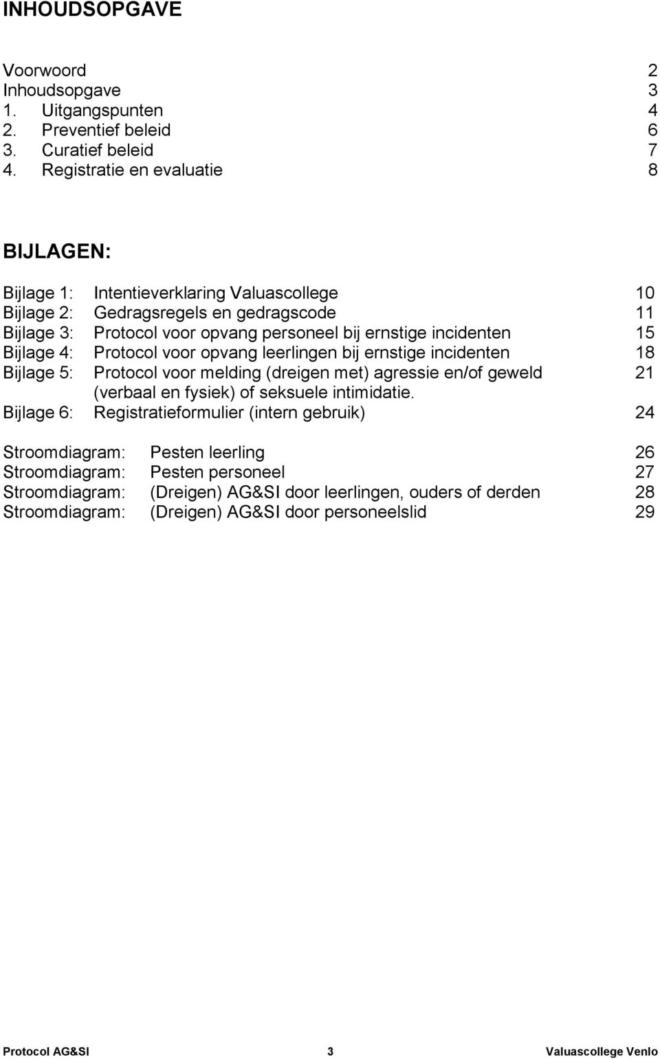 15 Bijlage 4: Protocol voor opvang leerlingen bij ernstige incidenten 18 Bijlage 5: Protocol voor melding (dreigen met) agressie en/of geweld 21 (verbaal en fysiek) of seksuele intimidatie.