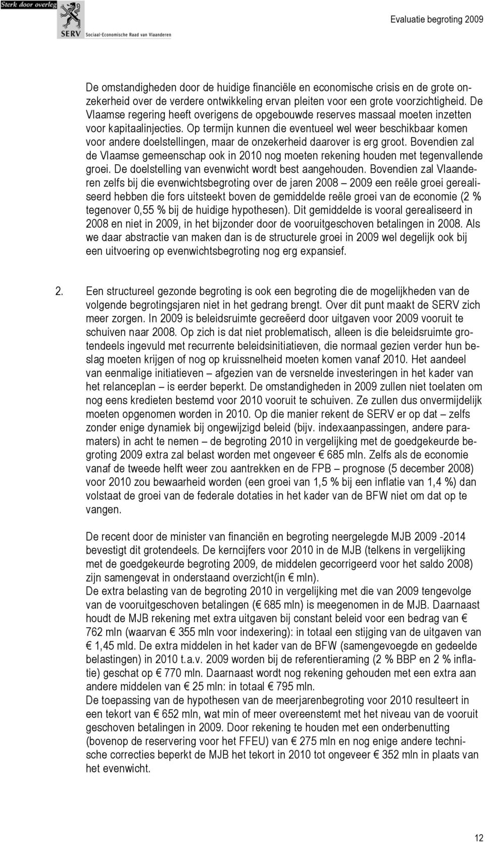 Op termijn kunnen die eventueel wel weer beschikbaar komen voor andere doelstellingen, maar de onzekerheid daarover is erg groot.