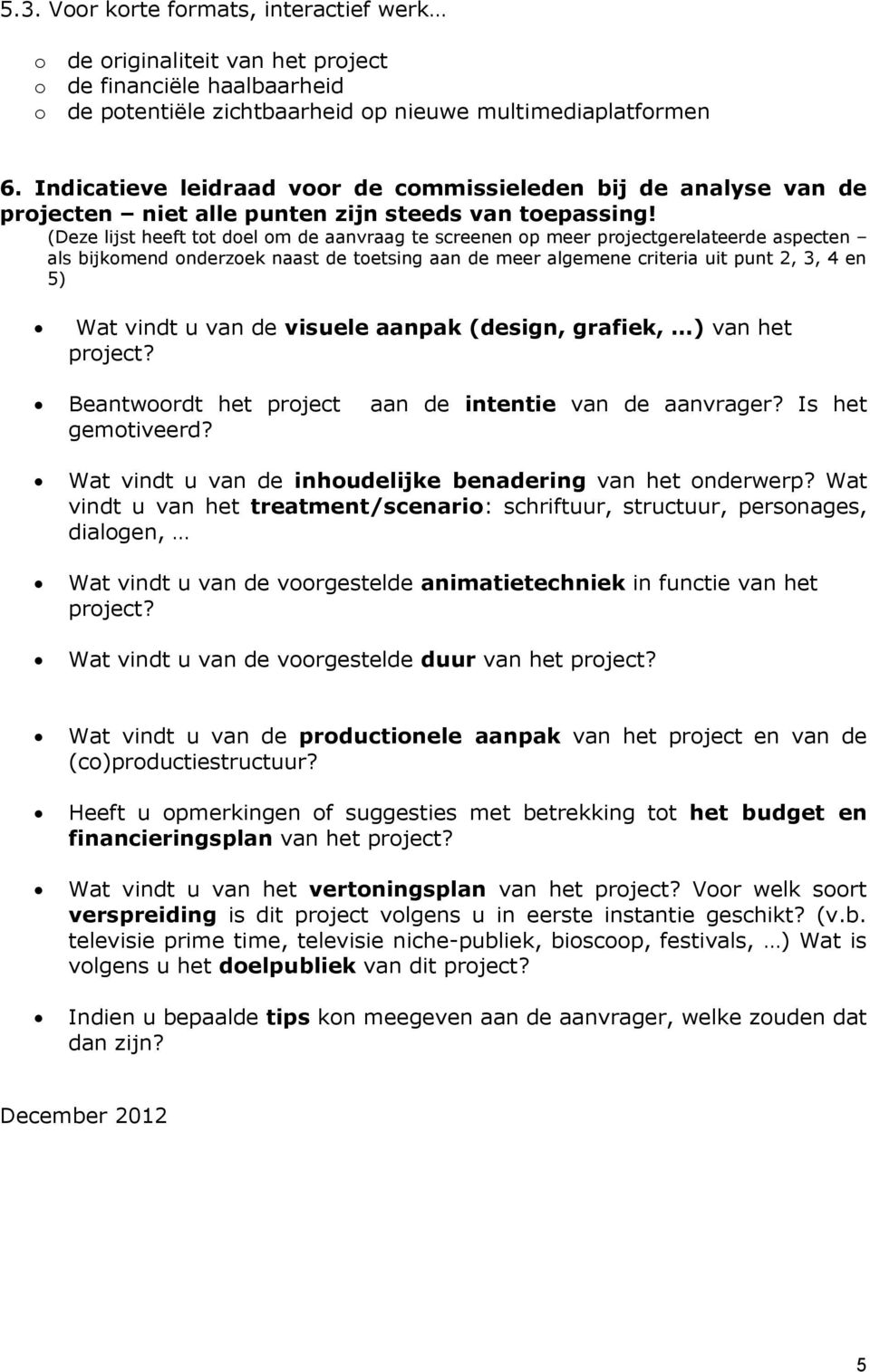 (Deze lijst heeft tt del m de aanvraag te screenen p meer prjectgerelateerde aspecten als bijkmend nderzek naast de tetsing aan de meer algemene criteria uit punt 2, 3, 4 en 5) Wat vindt u van de