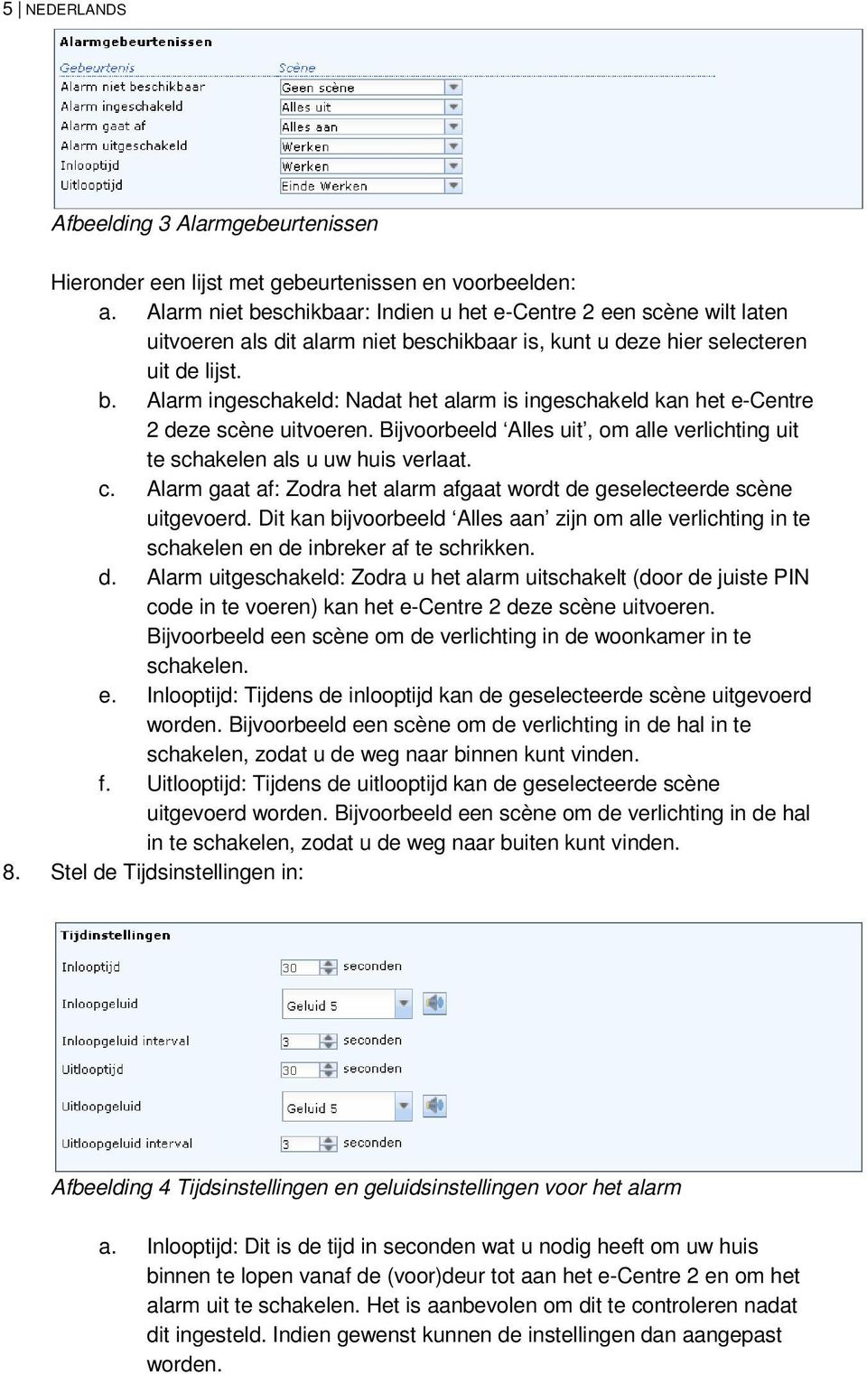 Bijvoorbeeld Alles uit, om alle verlichting uit te schakelen als u uw huis verlaat. c. Alarm gaat af: Zodra het alarm afgaat wordt de geselecteerde scène uitgevoerd.