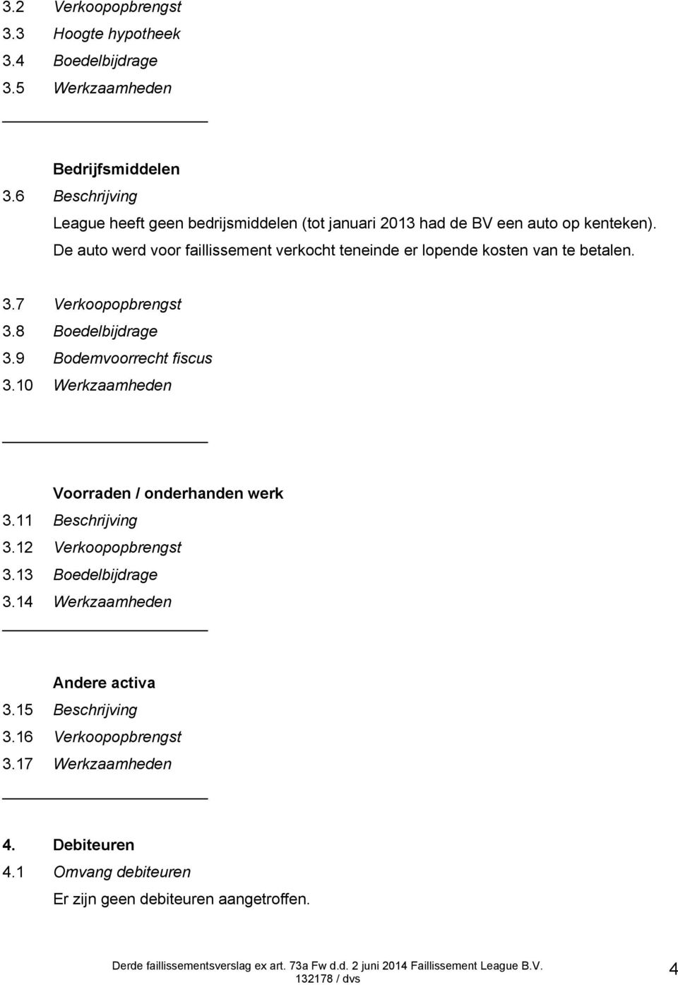 De auto werd voor faillissement verkocht teneinde er lopende kosten van te betalen. 3.7 Verkoopopbrengst 3.8 Boedelbijdrage 3.9 Bodemvoorrecht fiscus 3.