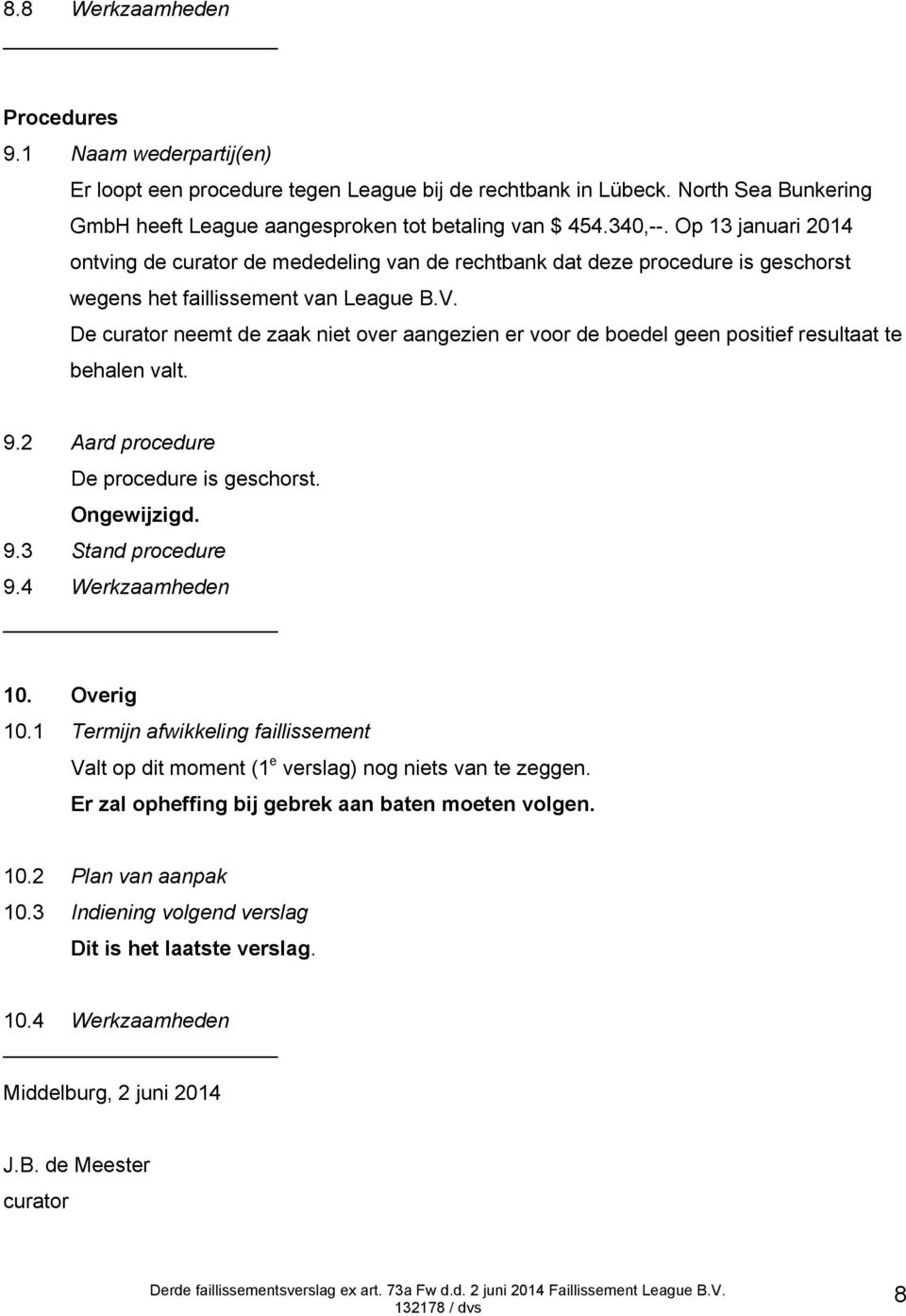 De curator neemt de zaak niet over aangezien er voor de boedel geen positief resultaat te behalen valt. 9.2 Aard procedure De procedure is geschorst. Ongewijzigd. 9.3 Stand procedure 9.