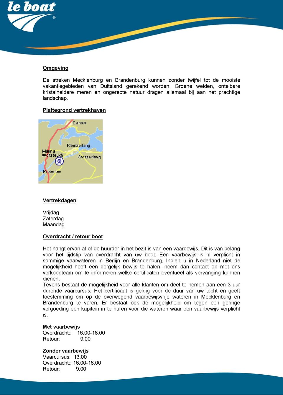 Plattegrond vertrekhaven Vertrekdagen Vrijdag Zaterdag Maandag Overdracht / retour boot Het hangt ervan af of de huurder in het bezit is van een vaarbewijs.