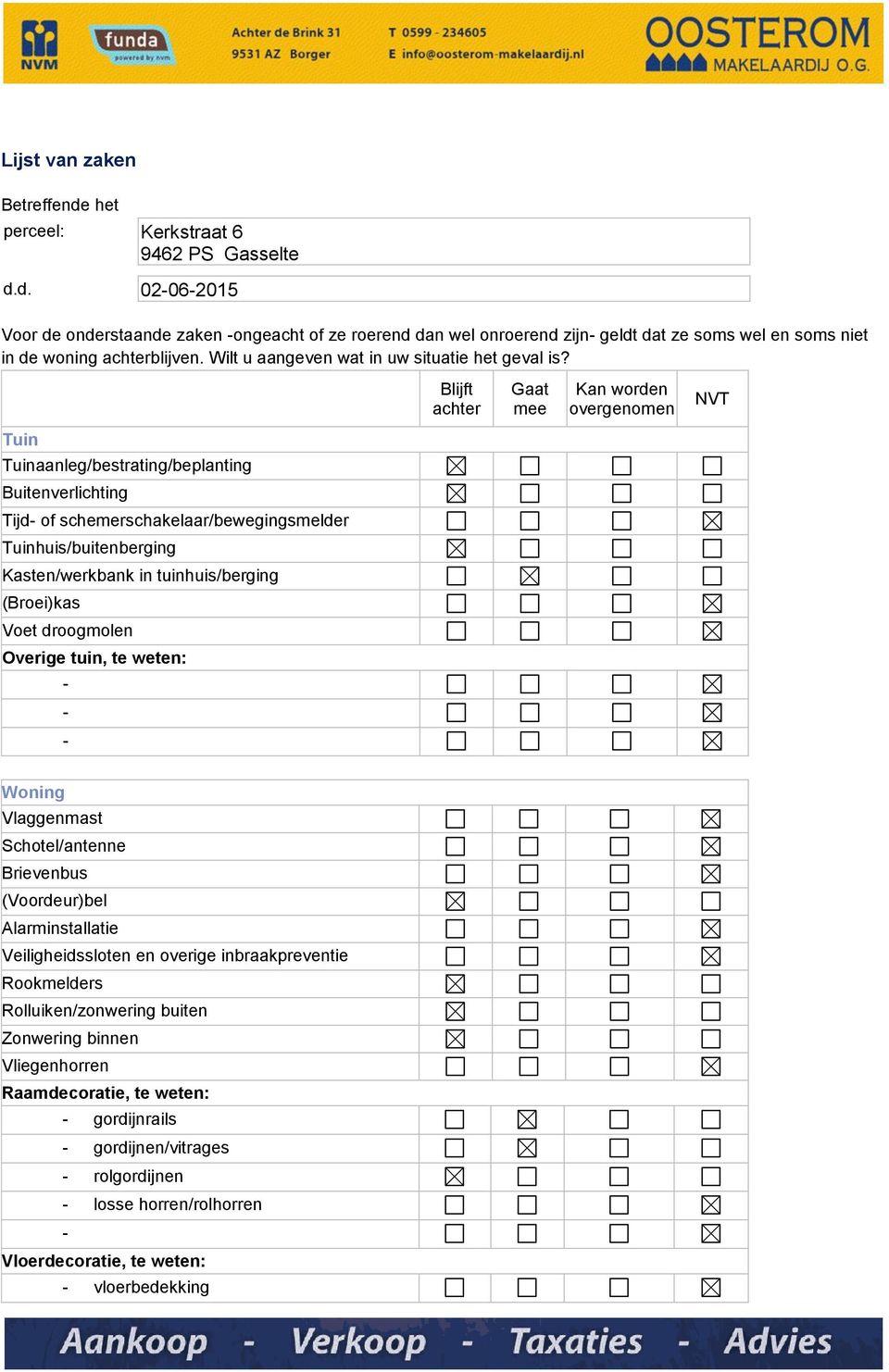 Blijft achter Gaat mee Kan worden overgenomen NVT Tuin Tuinaanleg/bestrating/beplanting Buitenverlichting Tijd of schemerschakelaar/bewegingsmelder Tuinhuis/buitenberging Kasten/werkbank in