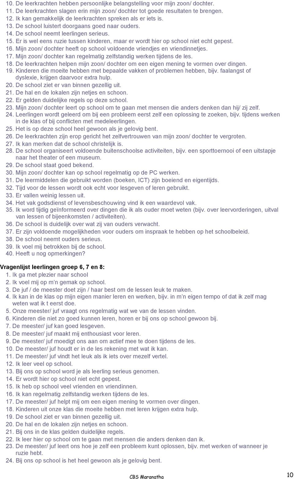 Er is wel eens ruzie tussen kinderen, maar er wordt hier op school niet echt gepest. 16. Mijn zoon/ dochter heeft op school voldoende vriendjes en vriendinnetjes. 17.