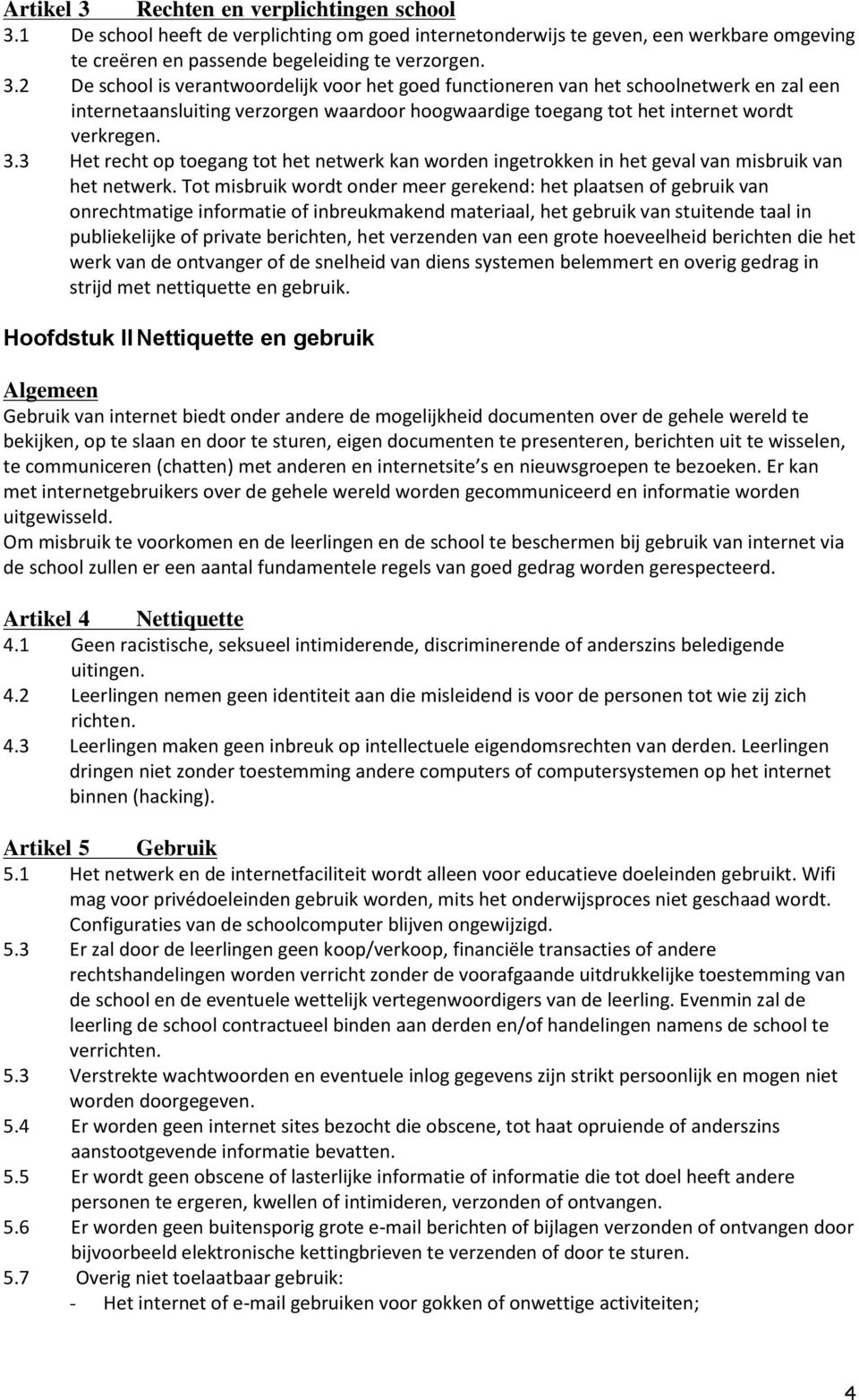 Tot misbruik wordt onder meer gerekend: het plaatsen of gebruik van onrechtmatige informatie of inbreukmakend materiaal, het gebruik van stuitende taal in publiekelijke of private berichten, het