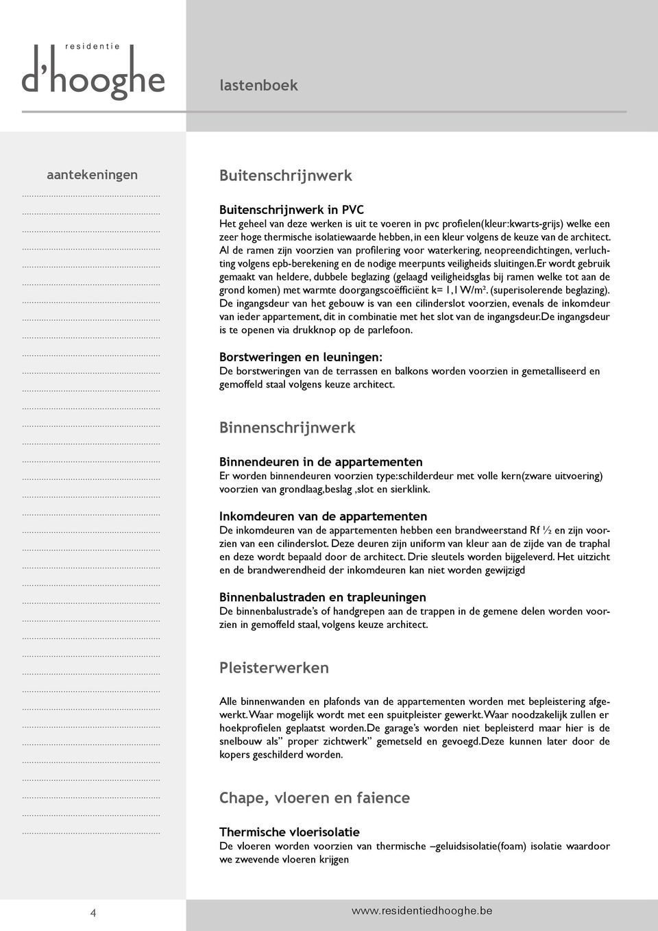 er wordt gebruik gemaakt van heldere, dubbele beglazing (gelaagd veiligheidsglas bij ramen welke tot aan de grond komen) met warmte doorgangscoëfficiënt k= 1,1 W/m². (superisolerende beglazing).