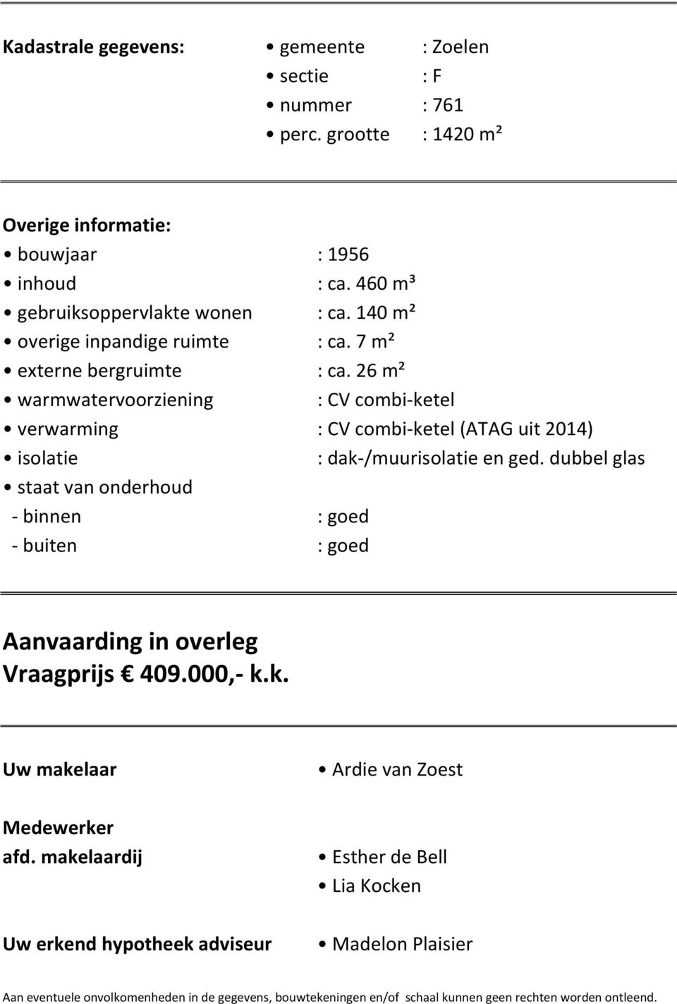 26 m² warmwatervoorziening : CV combiketel verwarming : CV combiketel (ATAG uit 2014) isolatie : dak/muurisolatie en ged.