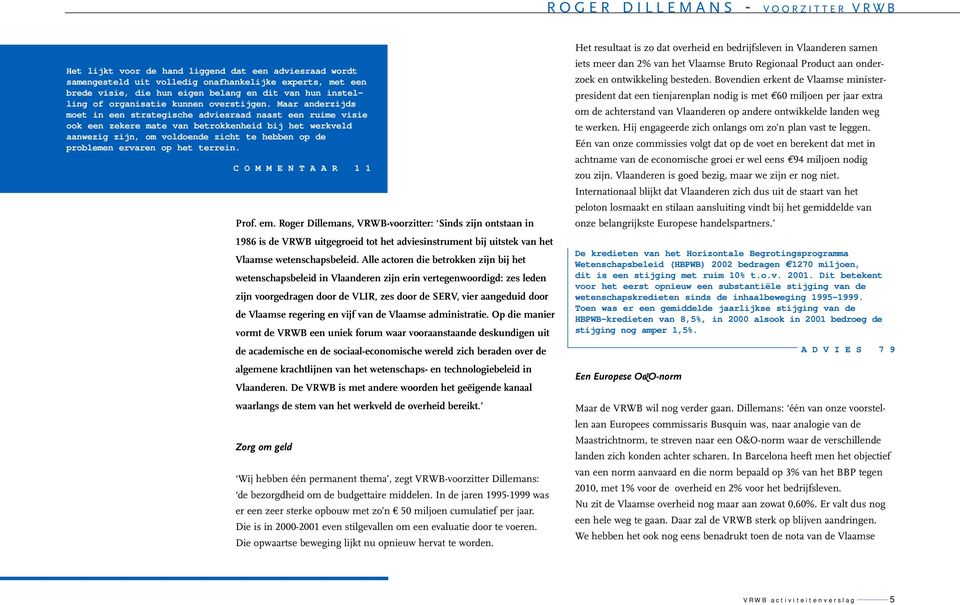 Maar anderzijds moet in een strategische adviesraad naast een ruime visie ook een zekere mate van betrokkenheid bij het werkveld aanwezig zijn, om voldoende zicht te hebben op de problemen ervaren op