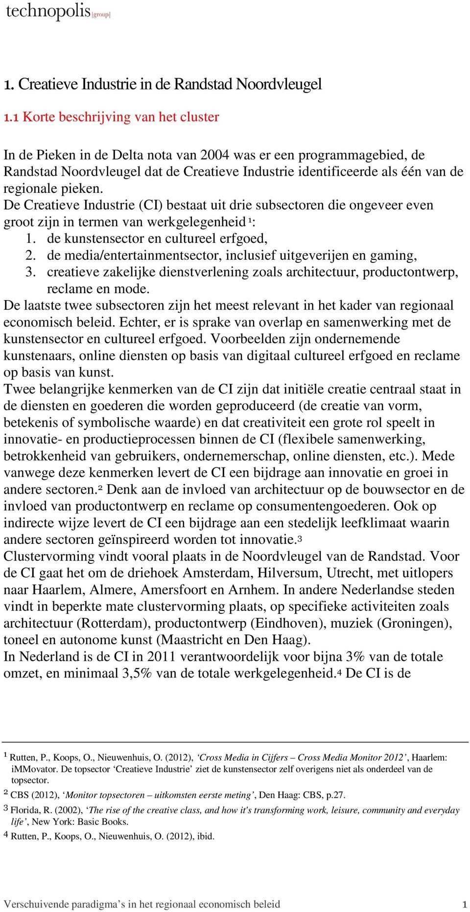 pieken. De Creatieve Industrie (CI) bestaat uit drie subsectoren die ongeveer even groot zijn in termen van werkgelegenheid 1 : 1. de kunstensector en cultureel erfgoed, 2.
