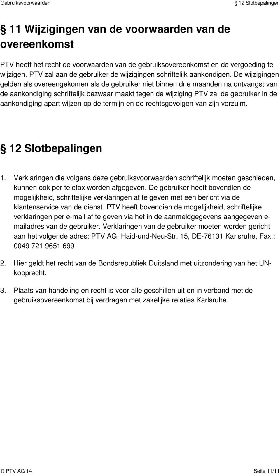 De wijzigingen gelden als overeengekomen als de gebruiker niet binnen drie maanden na ontvangst van de aankondiging schriftelijk bezwaar maakt tegen de wijziging PTV zal de gebruiker in de