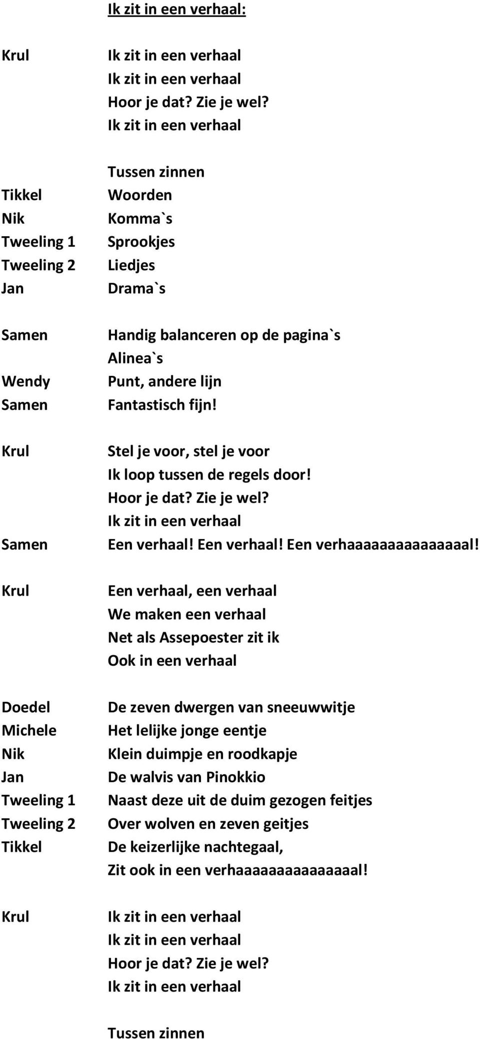 Stel je voor, stel je voor Ik loop tussen de regels door! Hoor je dat? Zie je wel? Een verhaal! Een verhaal! Een verhaaaaaaaaaaaaaaal!