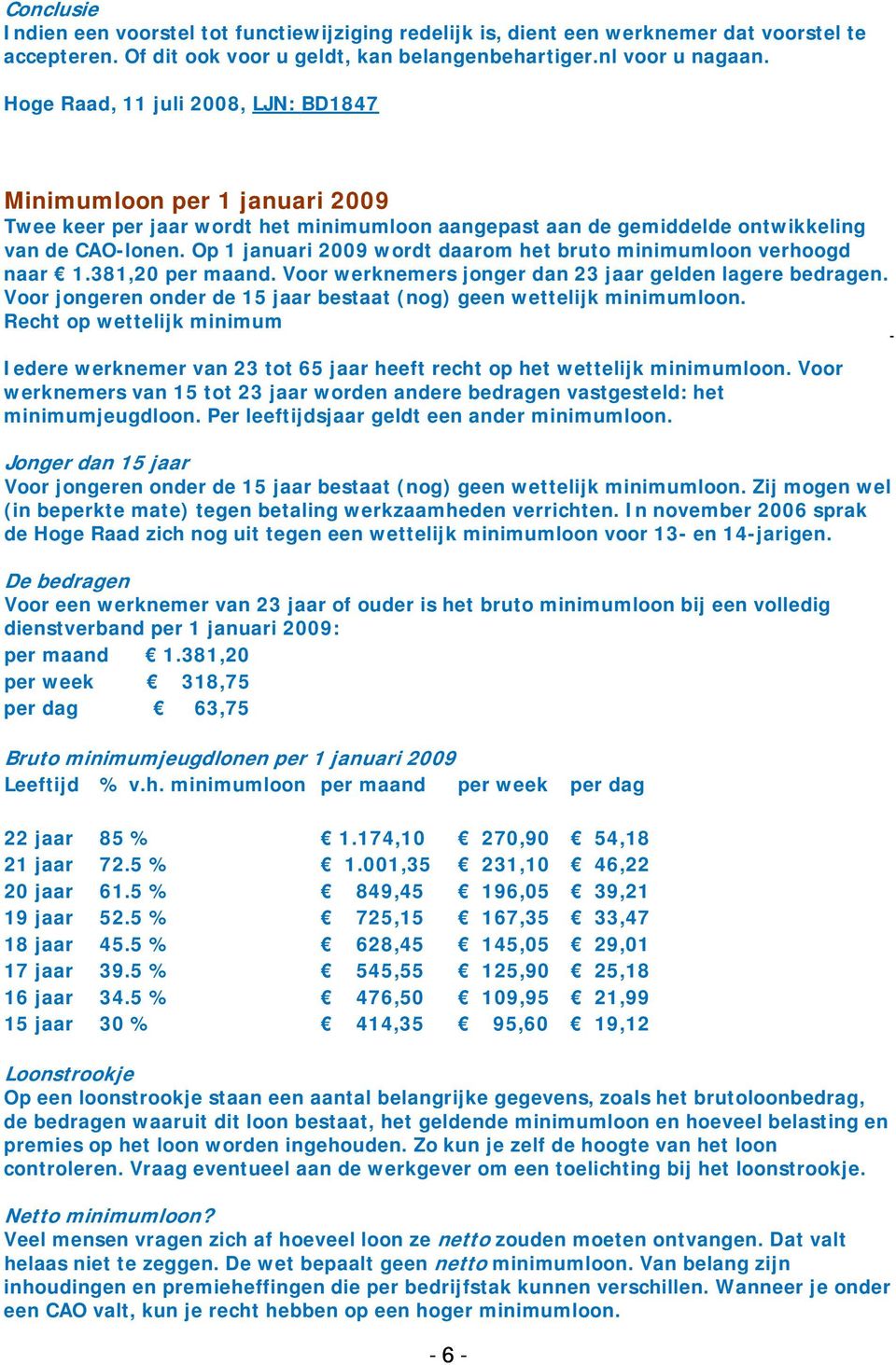 Op 1 januari 2009 wordt daarom het bruto minimumloon verhoogd naar 1.381,20 per maand. Voor werknemers jonger dan 23 jaar gelden lagere bedragen.