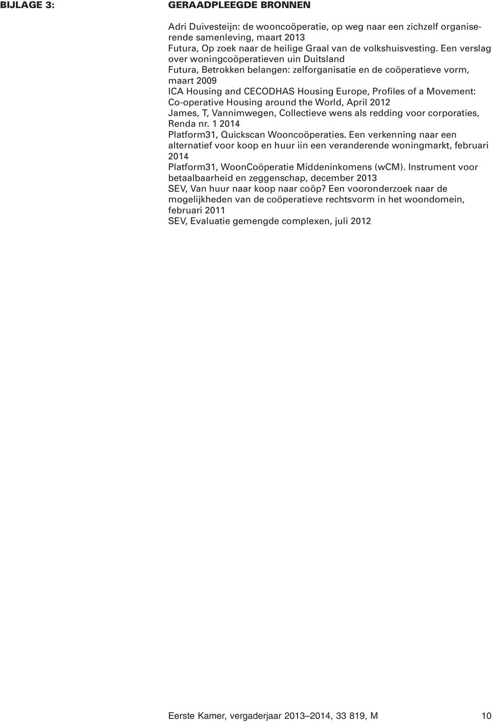 Co-operative Housing around the World, April 2012 James, T, Vannimwegen, Collectieve wens als redding voor corporaties, Renda nr. 1 2014 Platform31, Quickscan Wooncoöperaties.