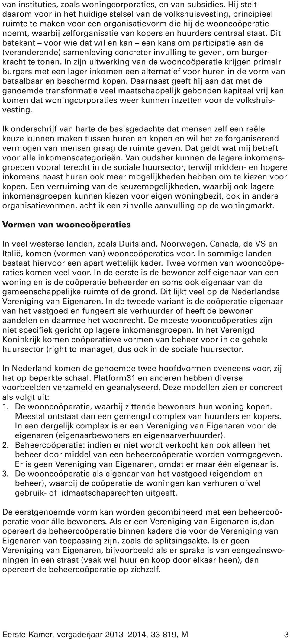 huurders centraal staat. Dit betekent voor wie dat wil en kan een kans om participatie aan de (veranderende) samenleving concreter invulling te geven, om burgerkracht te tonen.