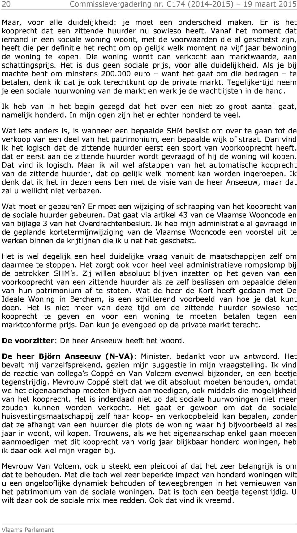 Die woning wordt dan verkocht aan marktwaarde, aan schattingsprijs. Het is dus geen sociale prijs, voor alle duidelijkheid. Als je bij machte bent om minstens 200.