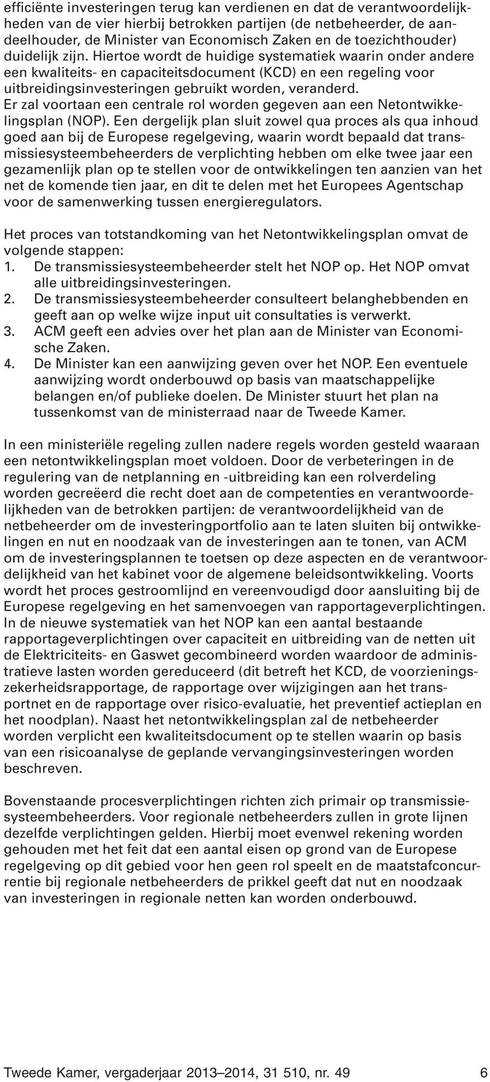 Hiertoe wordt de huidige systematiek waarin onder andere een kwaliteits- en capaciteitsdocument (KCD) en een regeling voor uitbreidingsinvesteringen gebruikt worden, veranderd.