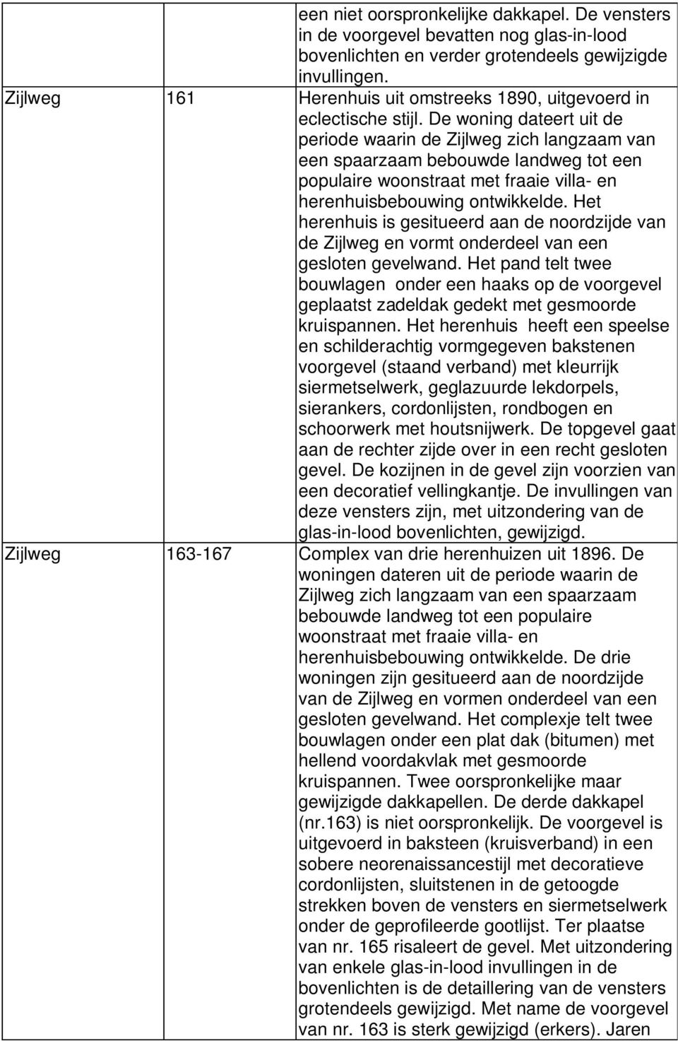 De woning dateert uit de periode waarin de Zijlweg zich langzaam van een spaarzaam bebouwde landweg tot een populaire woonstraat met fraaie villa- en herenhuisbebouwing ontwikkelde.