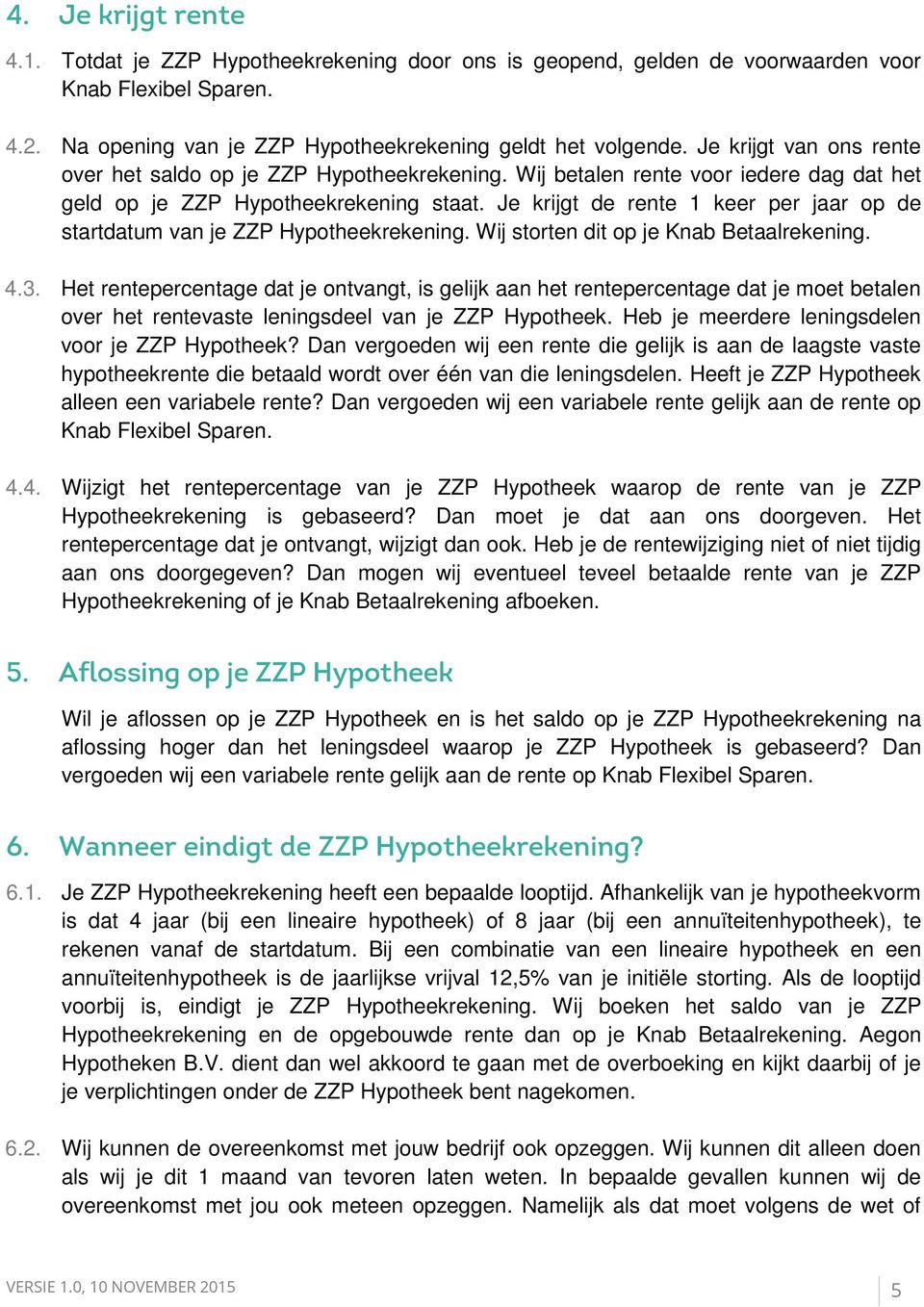 Je krijgt de rente 1 keer per jaar op de startdatum van je ZZP Hypotheekrekening. Wij storten dit op je Knab Betaalrekening. 4.3.