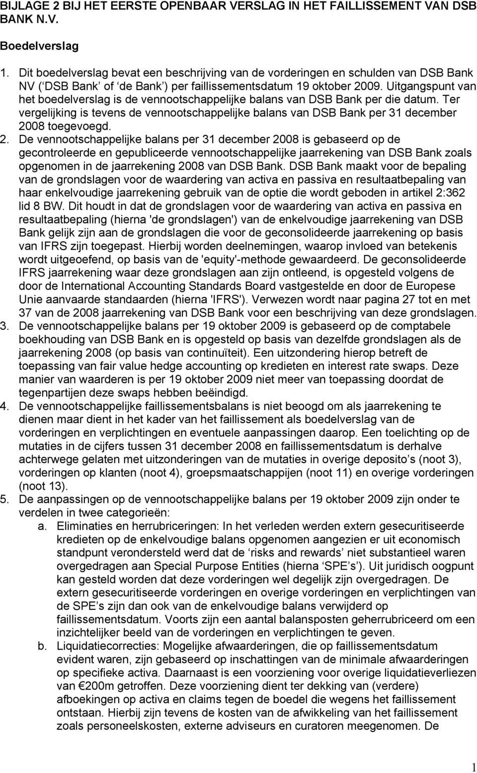 Uitgangspunt van het boedelverslag is de vennootschappelijke balans van DSB Bank per die datum. Ter vergelijking is tevens de vennootschappelijke balans van DSB Bank per 31 december 2008 toegevoegd.