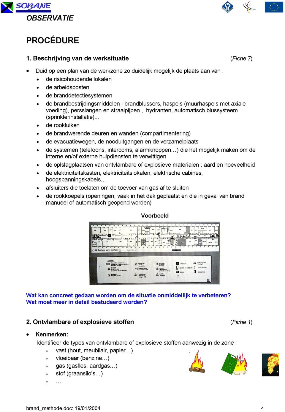 brandbestrijdingsmiddelen : brandblussers, haspels (muurhaspels met axiale voeding), persslangen en straalpijpen, hydranten, automatisch blussysteem (sprinklerinstallatie).