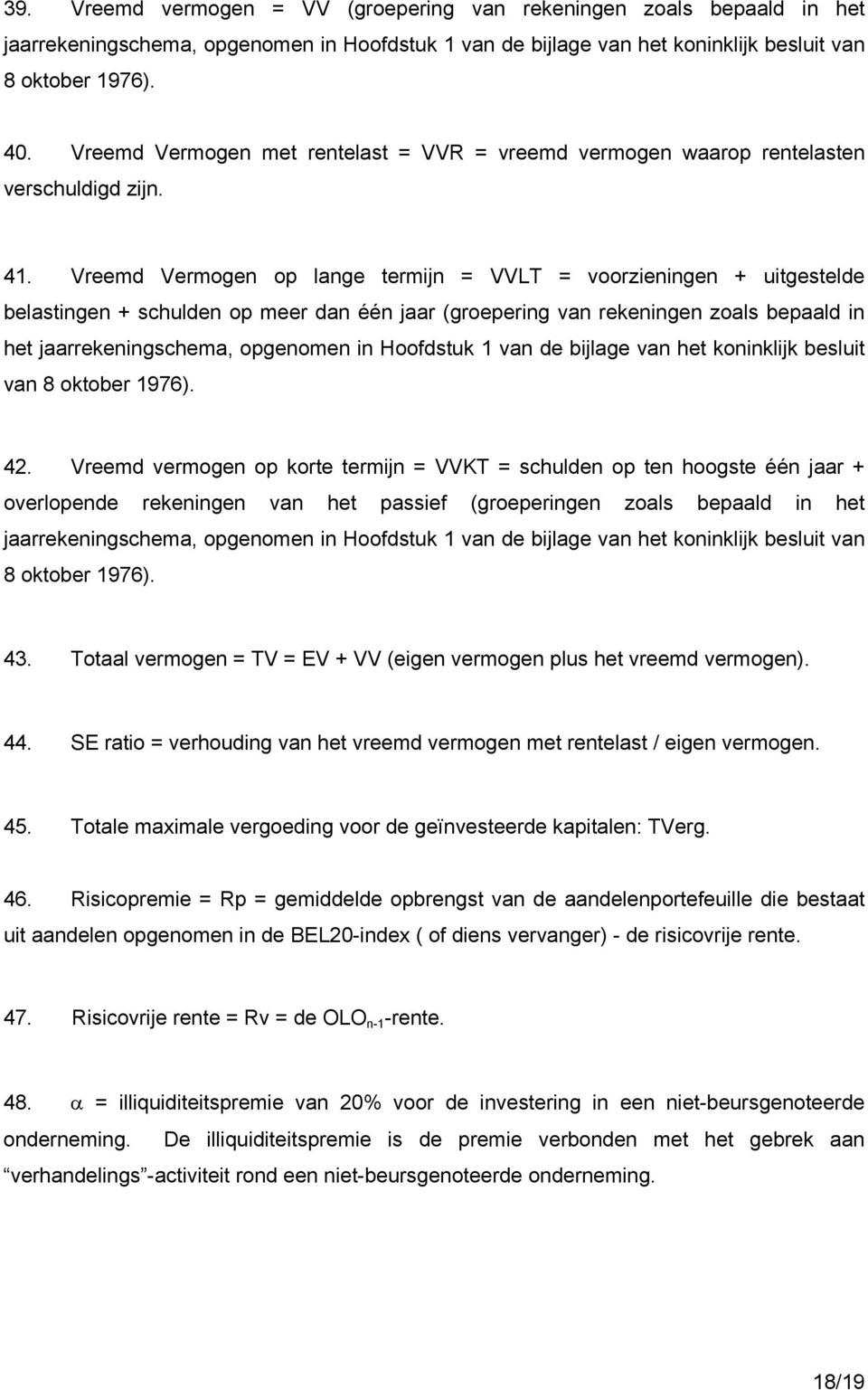 Vreemd Vermogen op lange termijn = VVLT = voorzieningen + uitgestelde belastingen + schulden op meer dan één jaar (groepering van rekeningen zoals bepaald in het jaarrekeningschema, opgenomen in