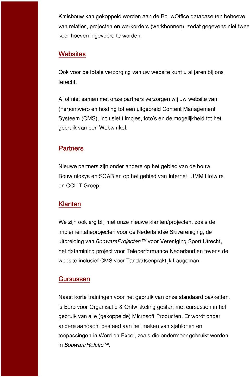 Al of niet samen met onze partners verzorgen wij uw website van (her)ontwerp en hosting tot een uitgebreid Content Management Systeem (CMS), inclusief filmpjes, foto s en de mogelijkheid tot het