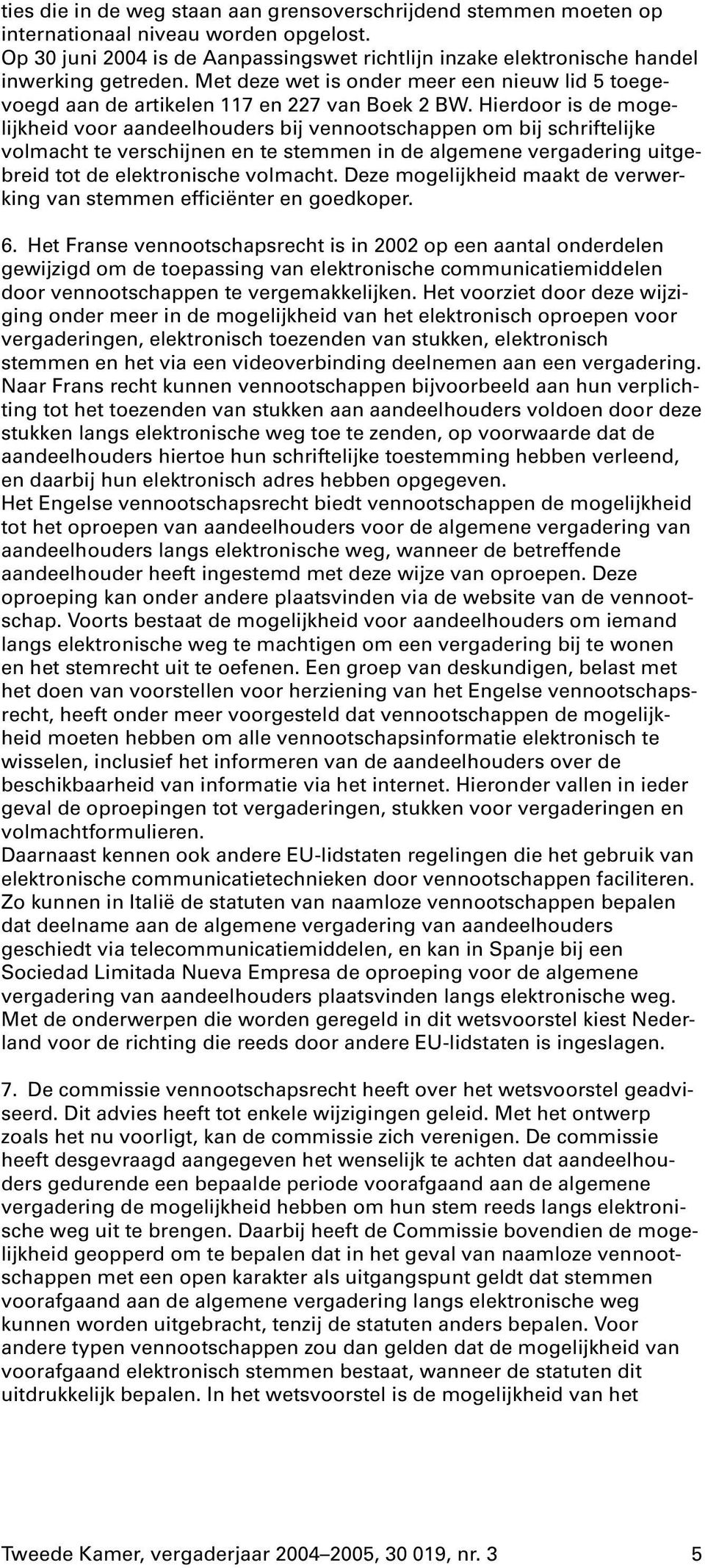 Hierdoor is de mogelijkheid voor aandeelhouders bij vennootschappen om bij schriftelijke volmacht te verschijnen en te stemmen in de algemene vergadering uitgebreid tot de elektronische volmacht.