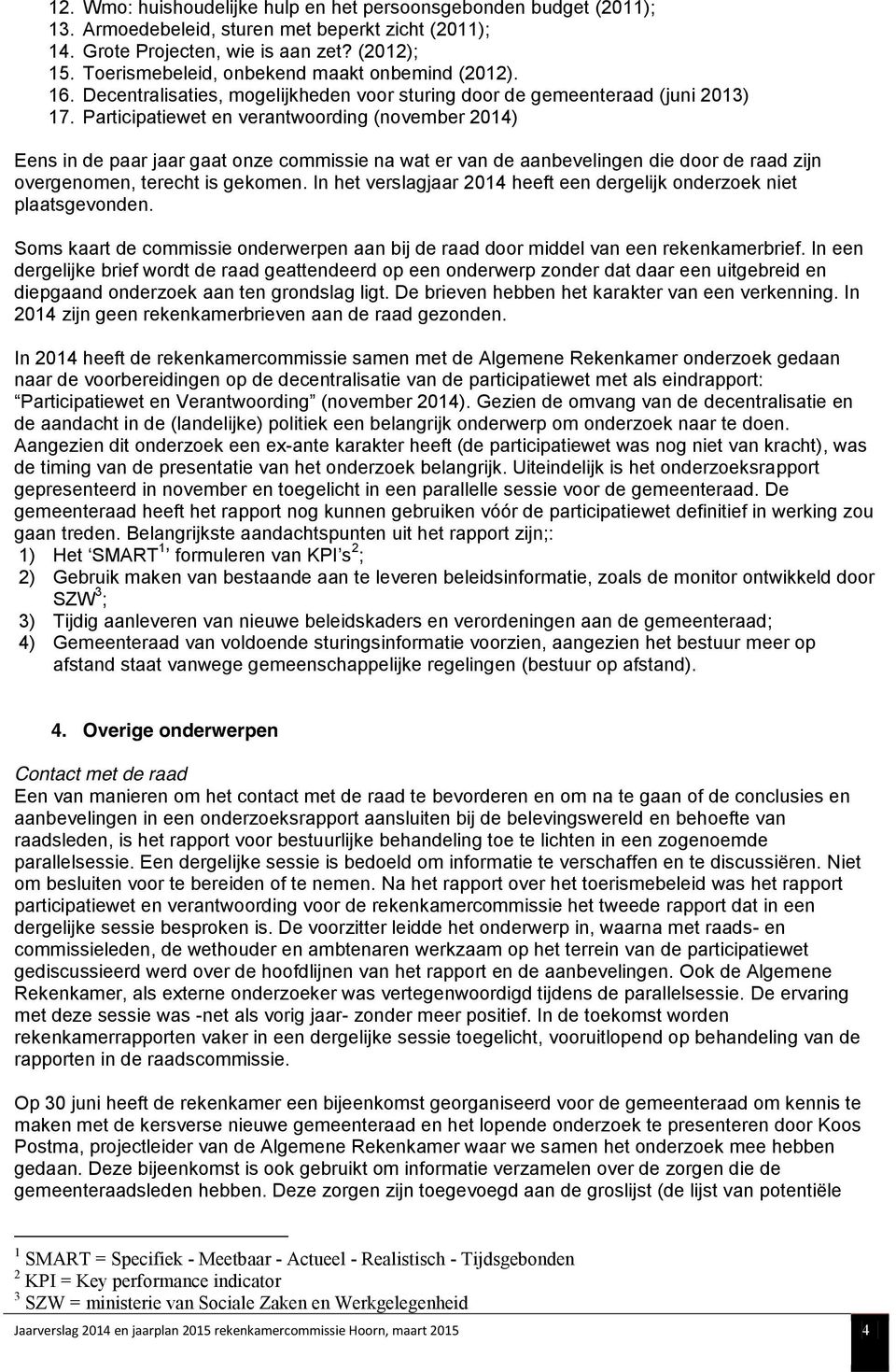 Participatiewet en verantwoording (november 2014) Eens in de paar jaar gaat onze commissie na wat er van de aanbevelingen die door de raad zijn overgenomen, terecht is gekomen.