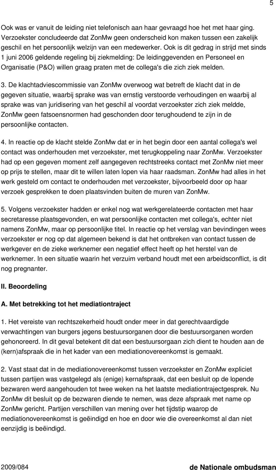 Ook is dit gedrag in strijd met sinds 1 juni 2006 geldende regeling bij ziekmelding: De leidinggevenden en Personeel en Organisatie (P&O) willen graag praten met de collega's die zich ziek melden. 3.