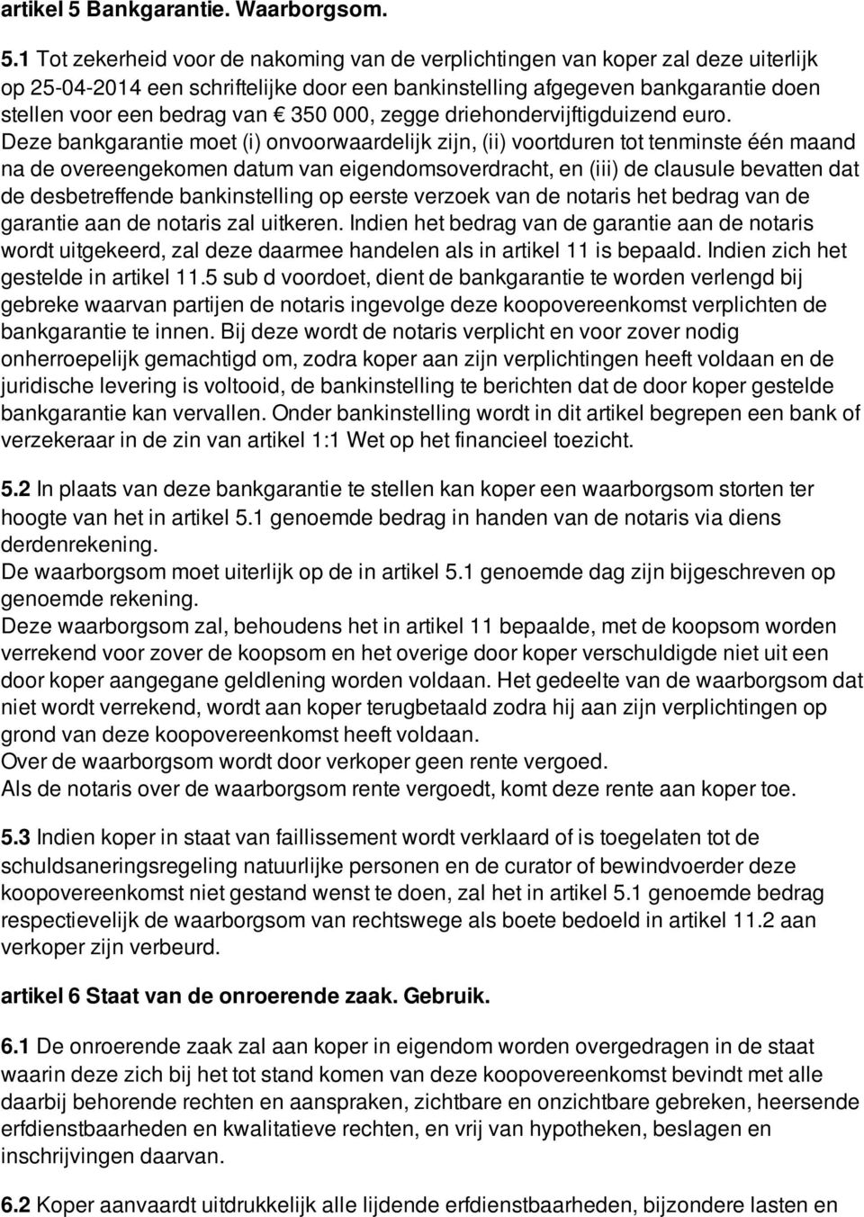 1 Tot zekerheid voor de nakoming van de verplichtingen van koper zal deze uiterlijk op 25-04-2014 een schriftelijke door een bankinstelling afgegeven bankgarantie doen stellen voor een bedrag van 350