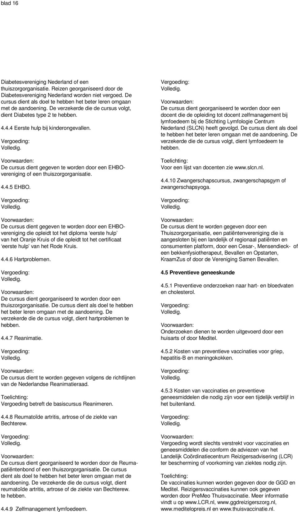 De cursus dient gegeven te worden door een EHBOvereniging of een thuiszorgorganisatie. 4.4.5 EHBO.