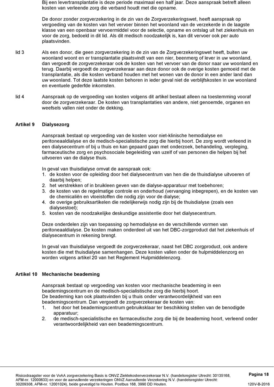 openbaar vervoermiddel voor de selectie, opname en ontslag uit het ziekenhuis en voor de zorg, bedoeld in dit lid. Als dit medisch noodzakelijk is, kan dit vervoer ook per auto plaatsvinden.