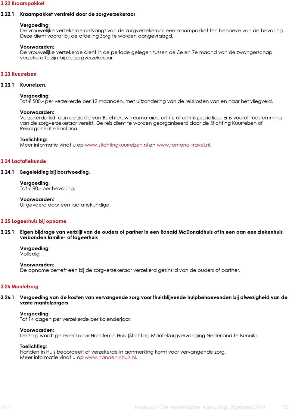 De vrouwelijke verzekerde dient in de periode gelegen tussen de 5e en 7e maand van de zwangerschap verzekerd te zijn bij de zorgverzekeraar. 3.23 Kuurreizen 3.23.1 Kuurreizen.